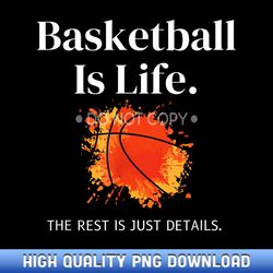 basketball-is-life the rest is just details for players - artisanal sublimation png artworks