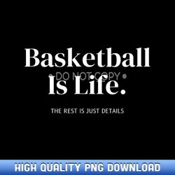 basketball-is-life the rest is just details for players - png sublimation masterpieces