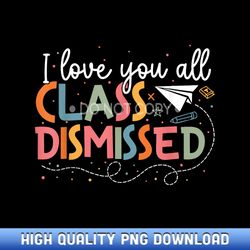 i love you all class dismissed teacher last day of school - boutique sublimation download collection