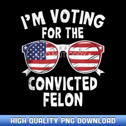 i'm voting for the convicted felon funny pro trump 2024 - limited edition sublimation png downloads