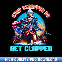 stay strapped or get clapped george washington 4th of july - bespoke sublimation digital files