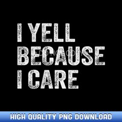 i yell because i care - ready-to-print sublimation png graphics