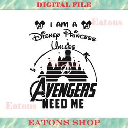 i am disney princess unless avengers need me svg cut file