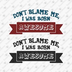 don't blame me i was born awesome sassy t-shirt design svg cut file