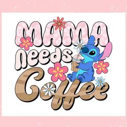 cute stitch mama needs coffee ,trending, mothers day svg, fathers day svg, bluey svg, mom svg, dady svg.jpg