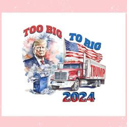 too big to rig 2024 election trump republican ,trending, mothers day svg, fathers day svg, bluey svg, mom svg, dady svg.