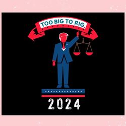 too big to rig 2024 trump political statement ,trending, mothers day svg, fathers day svg, bluey svg, mom svg, dady svg.