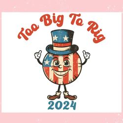 too big to rig 2024 trump supporter ,trending, mothers day svg, fathers day svg, bluey svg, mom svg, dady svg.jpg