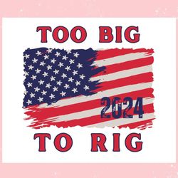 too big to rig american flag us elections ,trending, mothers day svg, fathers day svg, bluey svg, mom svg, dady svg.jpg