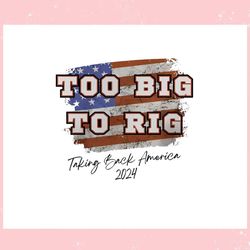 too big to rig taking back america 2024 ,trending, mothers day svg, fathers day svg, bluey svg, mom svg, dady svg.jpg