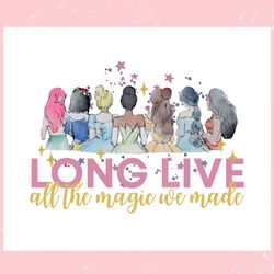 princess long live all the magic we made ,trending, mothers day svg, fathers day svg, bluey svg, mom svg, dady svg.jpg