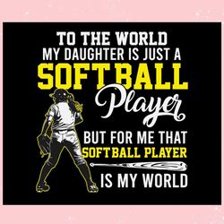 to the world my daughter is just a softball player ,trending, mothers day svg, fathers day svg, bluey svg, mom svg, dady