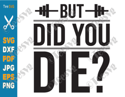 Gym SVG But Did You Die SVG PNG Funny Workout Fitness Sports Muscles Exercise Motivational Quotes Shirt Cricut