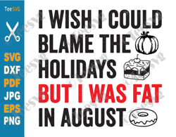i wish i could blame the holidays but i was fat in august svg funny food lover holiday food sayings quotes meme humorous