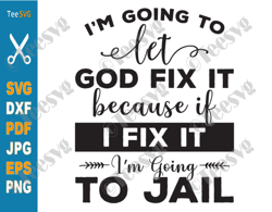 christian quotes svg i'm going to let god fix it svg png because if i fix it i'm going to jail funny faith svg inspirati