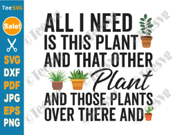 funny plant sayings svg png all i need is this plant and that other plant clipart fun plant art cricut shirt design