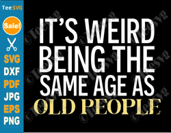 it's weird being the same age as old people svg png clipart - funny grandpa svg old man shirt design cricut