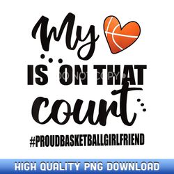 my heart is on that court proud basketball girlfriend - limited edition sublimation png downloads