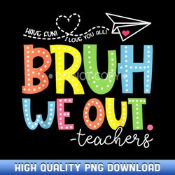 cute end of school year teacher summer bruh we out teachers - boutique sublimation download collection
