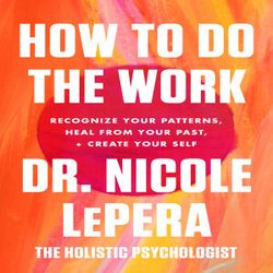 how to do the work - recognize your patterns, heal from your past, and create your self by dr. nicole lepera