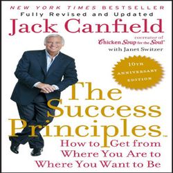 the success principles (tm) 10th anniversary edition: how to get from where you are to where you want to be by jack