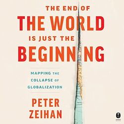 the end of the world is just the beginning: mapping the collapse of globalization by peter zeihan