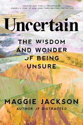 uncertain: the wisdom and wonder of being unsure by maggie jackson