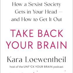 take back your brain: how a sexist society gets in your head--and how to get it out by kara loewentheil