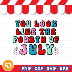 you look like the fourth of july svg, png, eps, dxf digital download