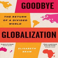 goodbye globalization: the return of a divided world by elisabeth braw