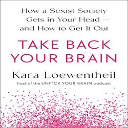 take back your brain: how a sexist society gets in your head--and how to get it out by kara loewentheil (author)