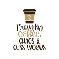 i run on coffee, chaos and cuss words svg, starbucks coffee cups svg, starbucks svg, starbucks wrap, digital download