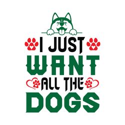 i just want all the dogs svg, dog quote svg, dog mom svg, dog saying svg, dog paw print svg, cut file