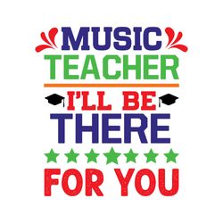 music teacher i'll be there for you svg, teacher svg, teacher shirt svg, best teacher svg, school svg