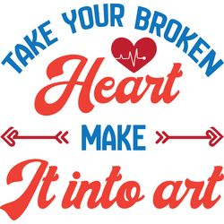 take your broken heart make it into art svg, valentine's day svg, happy valentines day svg, valentines svg, love svg