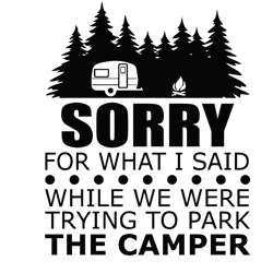 sorry for what i said while we were trying to park the camper svg, camping svg, camper svg, digital download