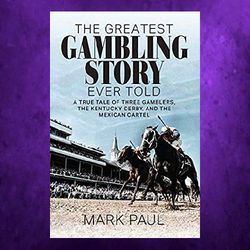 the greatest gambling story ever told: a true tale of three gamblers, the kentucky derby, and the mexican cartel by mark