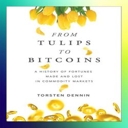 from tulips to bitcoins a history of fortunes made and lost in commodity markets by torsten dennin