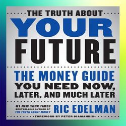 the truth about your future the money guide you need now later and much later by ric edelman cfs rfc cmfc
