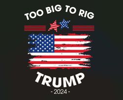 4th of july svg too big to rig trump 2024 us flag svg