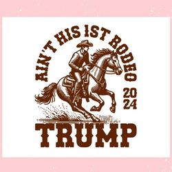 aint his first rodeo 2024 trump cowboy trending mother's day svg father's day svg