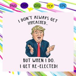 i don't always get impeached but when i do i get re-elected donald trump funny svg