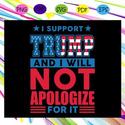 i support trump and i will not apologize for it svg trump 2020 president svg instant download