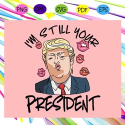 i'm still your president trump svg funny quote for love trump svg