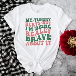 my tummy hurts but im being really brave shirt
