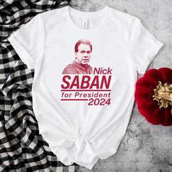 nick saban for president 2024 alabama roll tide shirt