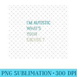 i'm autistic what's your excuse sarcastic autism awareness - png design assets