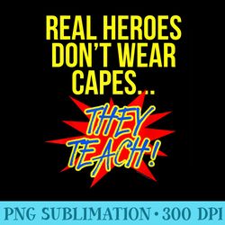 real heroes dont wear capes teacher t superhero - sublimation patterns png