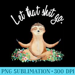 let that shit go meditating yoga sloth graphic funny - transparent png artwork