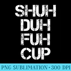 shuh duh fuh cup shut the fuck up funny inappropriate - transparent png download